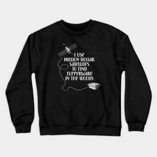 Geocaching I use million dollar satellites to find tupperware in the woods Crewneck Sweatshirt